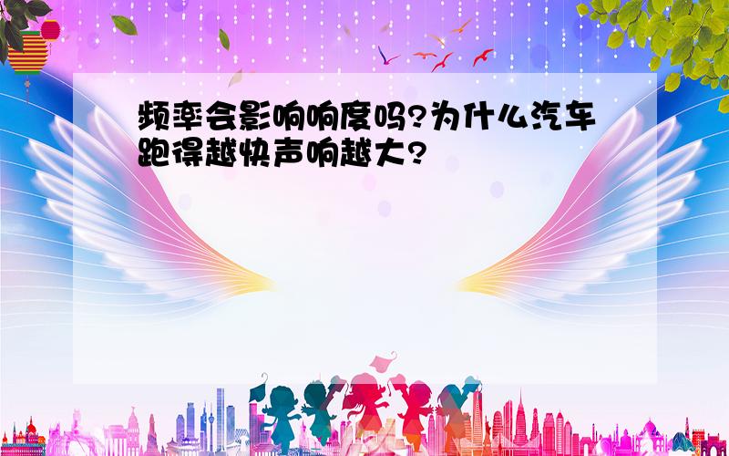 频率会影响响度吗?为什么汽车跑得越快声响越大?