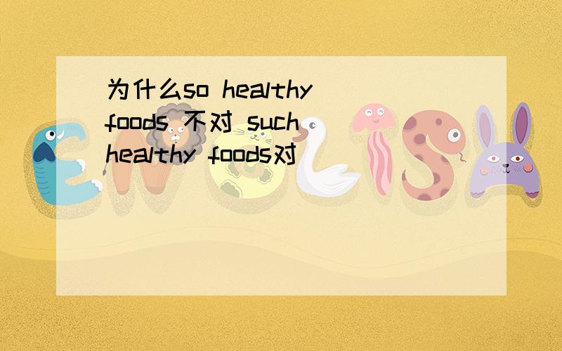 为什么so healthy foods 不对 such healthy foods对