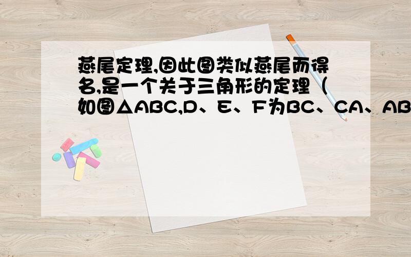 燕尾定理,因此图类似燕尾而得名,是一个关于三角形的定理（如图△ABC,D、E、F为BC、CA、AB 上的中点,AD、BE、CF 交于O点）.S△ABC中,S△AOB：S△AOC=S△BDO：S△CDO=BD：CD； 同理,S△AOC：S△BOC=S△AFO