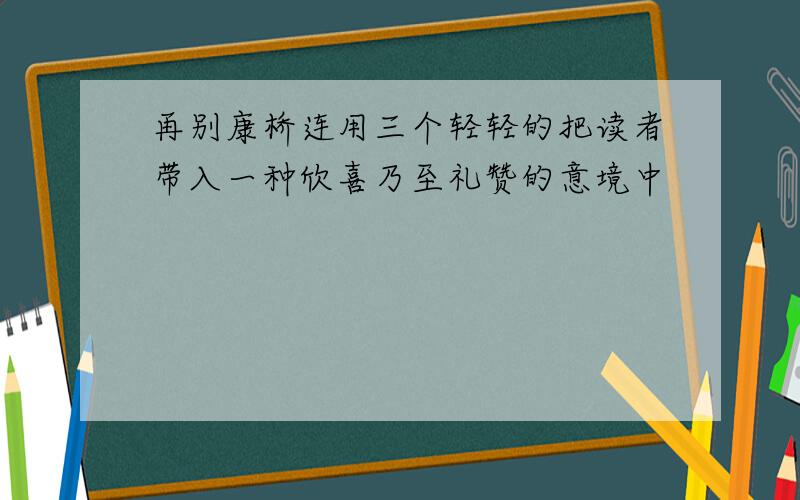 再别康桥连用三个轻轻的把读者带入一种欣喜乃至礼赞的意境中