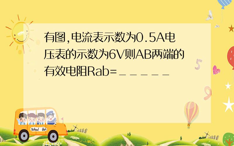 有图,电流表示数为0.5A电压表的示数为6V则AB两端的有效电阻Rab=_____