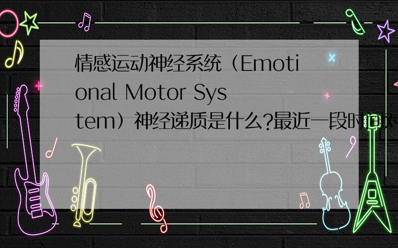 情感运动神经系统（Emotional Motor System）神经递质是什么?最近一段时间对一个新的外周传出神经系统特别感兴趣,不知有没有同道共同探讨一下.这个系统的递质是什么,如何控制肌肉的收缩?乙