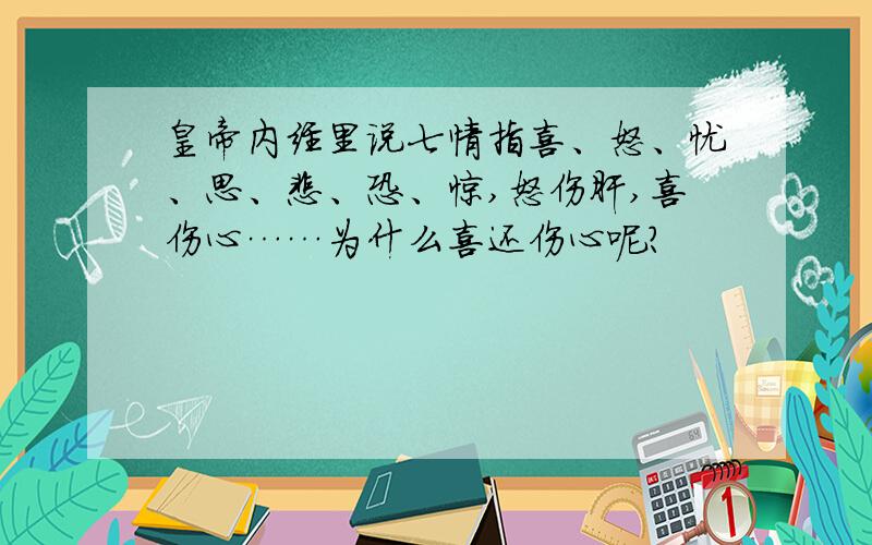 皇帝内经里说七情指喜、怒、忧、思、悲、恐、惊,怒伤肝,喜伤心……为什么喜还伤心呢?