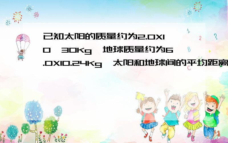 已知太阳的质量约为2.0X10^30Kg,地球质量约为6.0X10.24Kg,太阳和地球间的平均距离为1.5X10^11m.求太阳和地球间的万有引力.