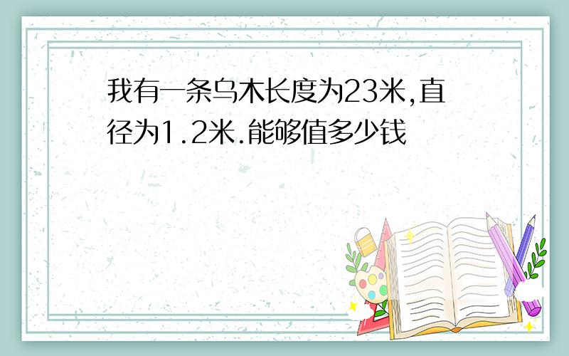 我有一条乌木长度为23米,直径为1.2米.能够值多少钱