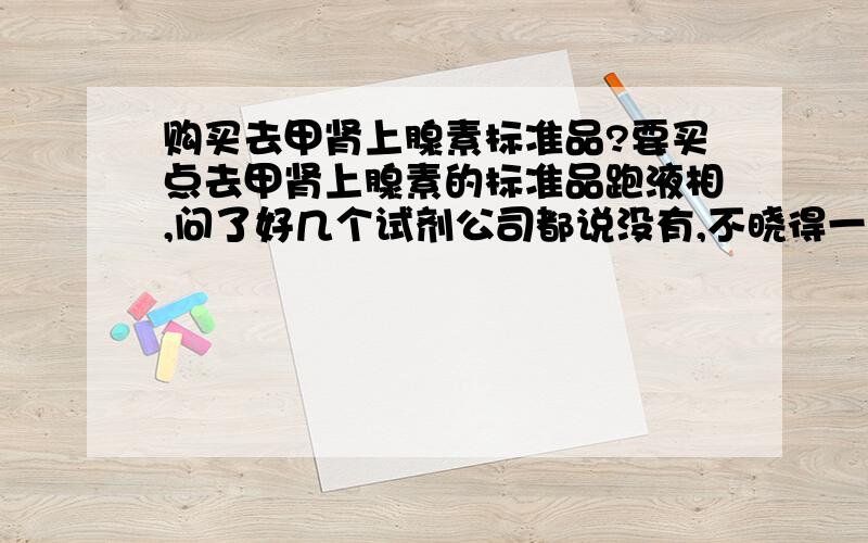 购买去甲肾上腺素标准品?要买点去甲肾上腺素的标准品跑液相,问了好几个试剂公司都说没有,不晓得一般要在哪里买啊?本人在广州大学城!