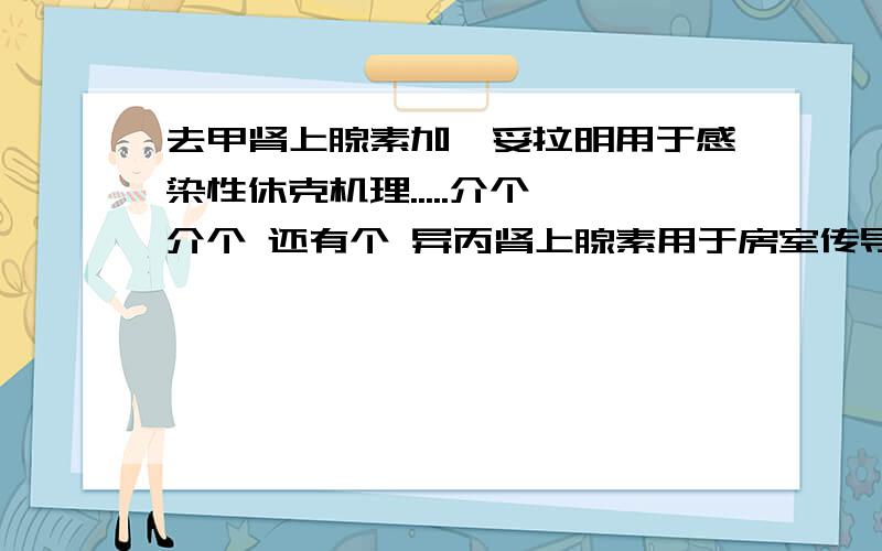 去甲肾上腺素加酚妥拉明用于感染性休克机理.....介个 介个 还有个 异丙肾上腺素用于房室传导阻滞机理是什么啊，郁闷了，问了老师了 老师是教授，叫我自己问网上的。