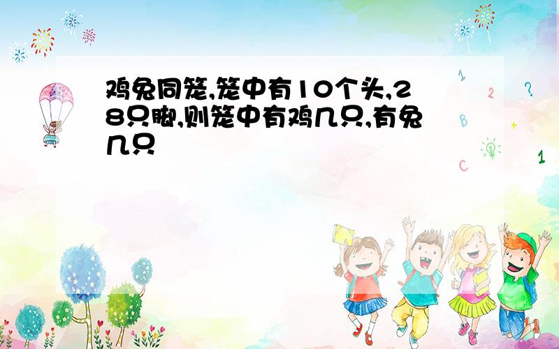 鸡兔同笼,笼中有10个头,28只脚,则笼中有鸡几只,有兔几只