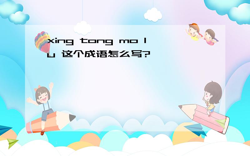 xing tong mo lu 这个成语怎么写?