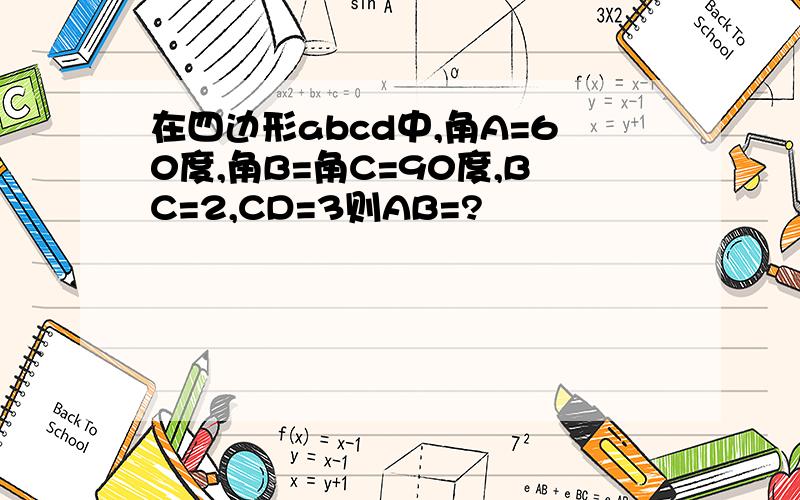 在四边形abcd中,角A=60度,角B=角C=90度,BC=2,CD=3则AB=?