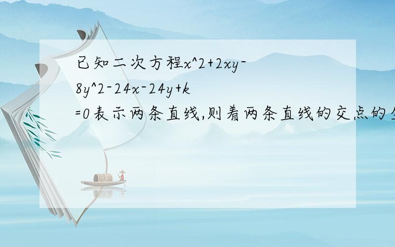 已知二次方程x^2+2xy-8y^2-24x-24y+k=0表示两条直线,则着两条直线的交点的坐标是