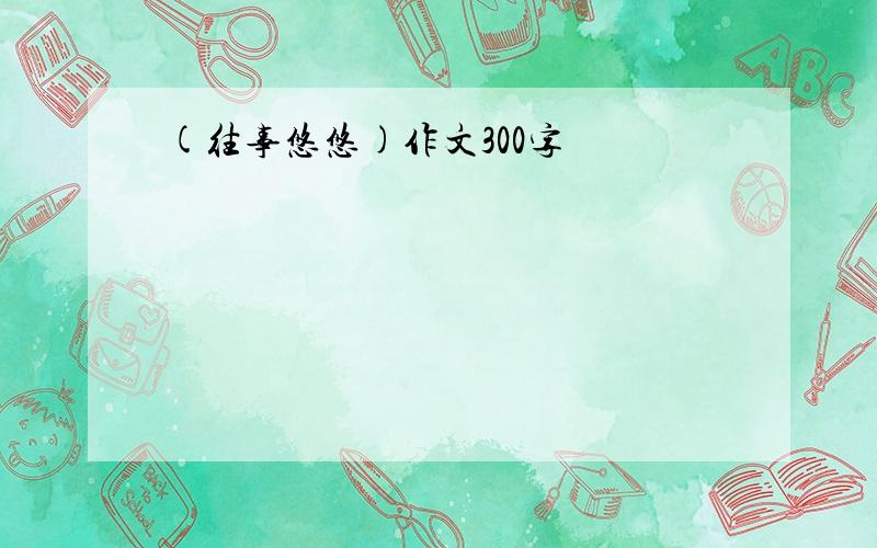 (往事悠悠)作文300字