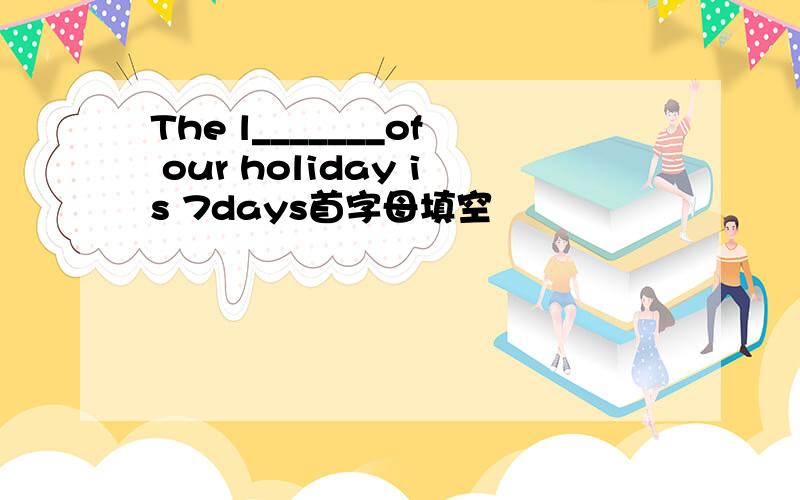 The l_______of our holiday is 7days首字母填空