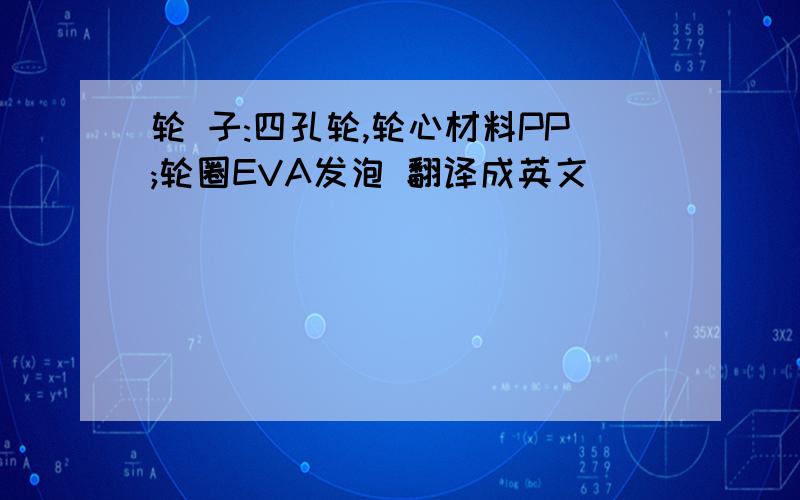 轮 子:四孔轮,轮心材料PP;轮圈EVA发泡 翻译成英文