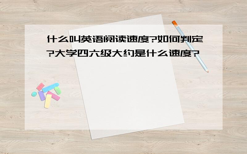 什么叫英语阅读速度?如何判定?大学四六级大约是什么速度?