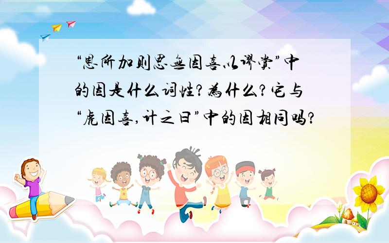 “恩所加则思无因喜以谬赏”中的因是什么词性?为什么?它与“虎因喜,计之曰”中的因相同吗?