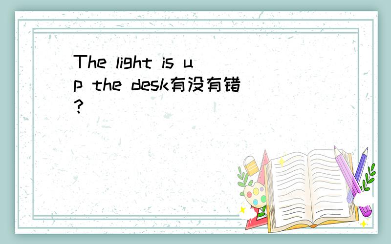 The light is up the desk有没有错?