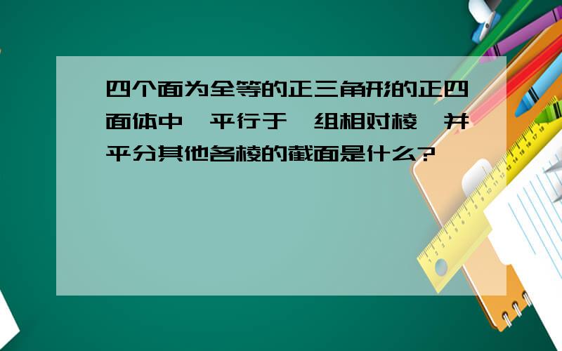 四个面为全等的正三角形的正四面体中,平行于一组相对棱,并平分其他各棱的截面是什么?