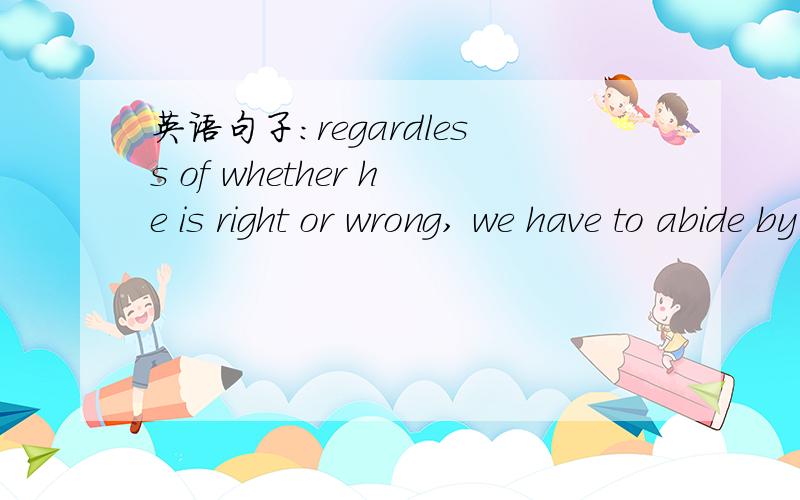 英语句子：regardless of whether he is right or wrong, we have to abide by his decisions.在这个句子中,regardless of是连词还是介词?