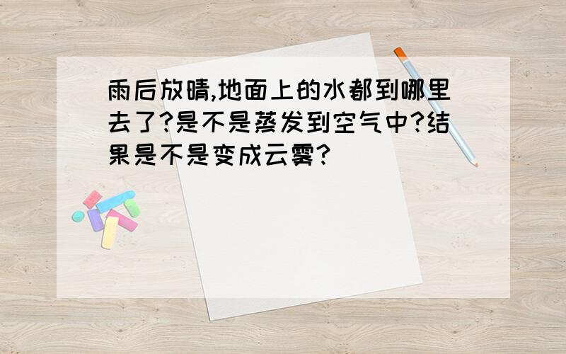 雨后放晴,地面上的水都到哪里去了?是不是蒸发到空气中?结果是不是变成云雾?