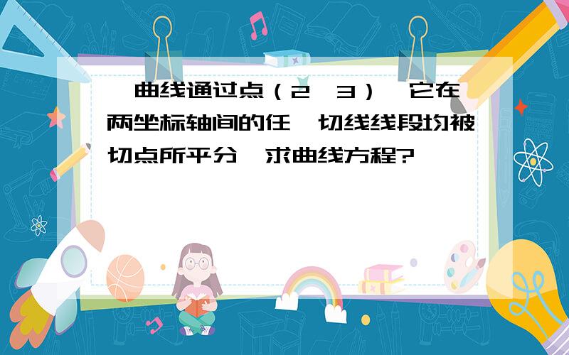 一曲线通过点（2,3）,它在两坐标轴间的任一切线线段均被切点所平分,求曲线方程?