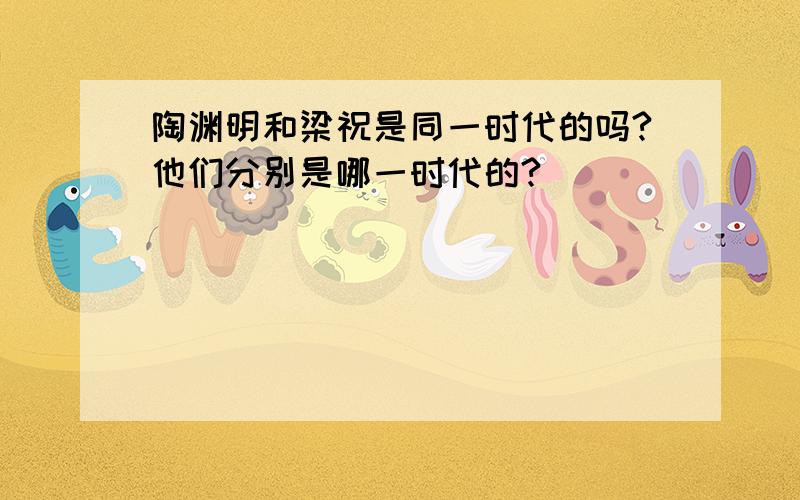 陶渊明和梁祝是同一时代的吗?他们分别是哪一时代的?