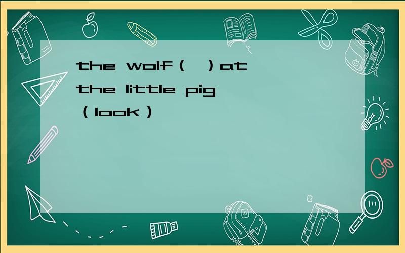 the wolf（ ）at the little pig（look）