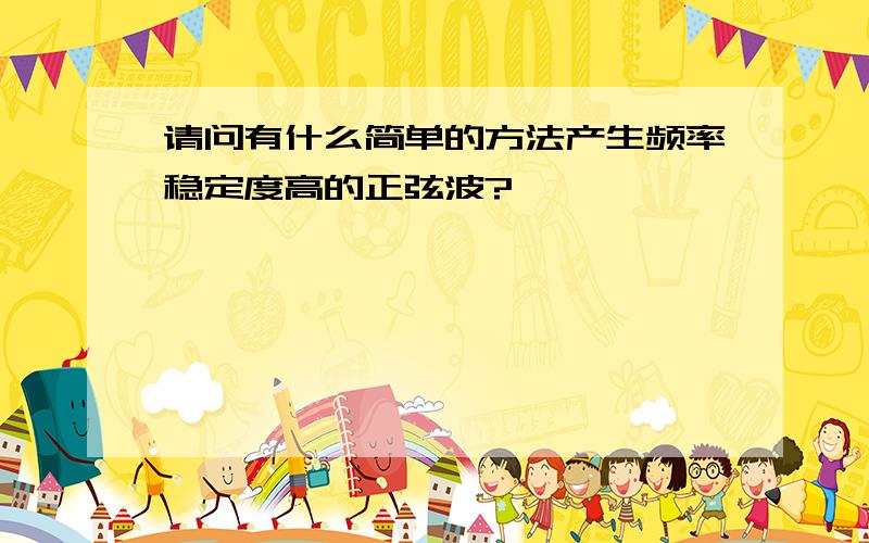 请问有什么简单的方法产生频率稳定度高的正弦波?