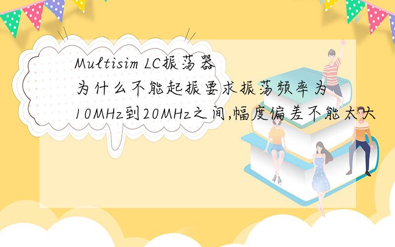 Multisim LC振荡器为什么不能起振要求振荡频率为10MHz到20MHz之间,幅度偏差不能太大