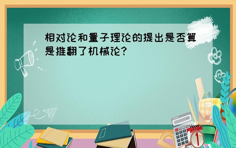 相对论和量子理论的提出是否算是推翻了机械论?