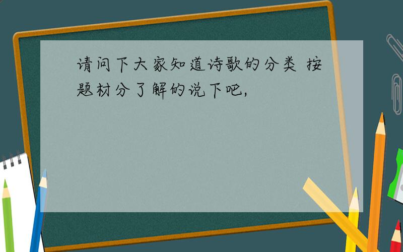 请问下大家知道诗歌的分类 按题材分了解的说下吧,