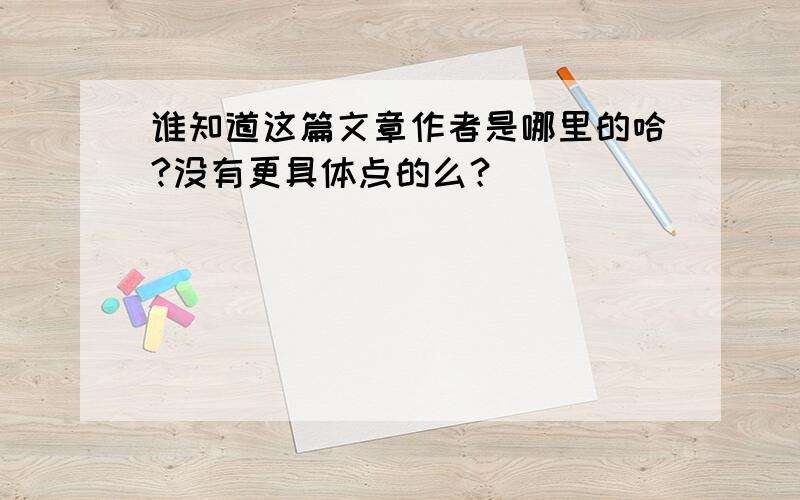 谁知道这篇文章作者是哪里的哈?没有更具体点的么？