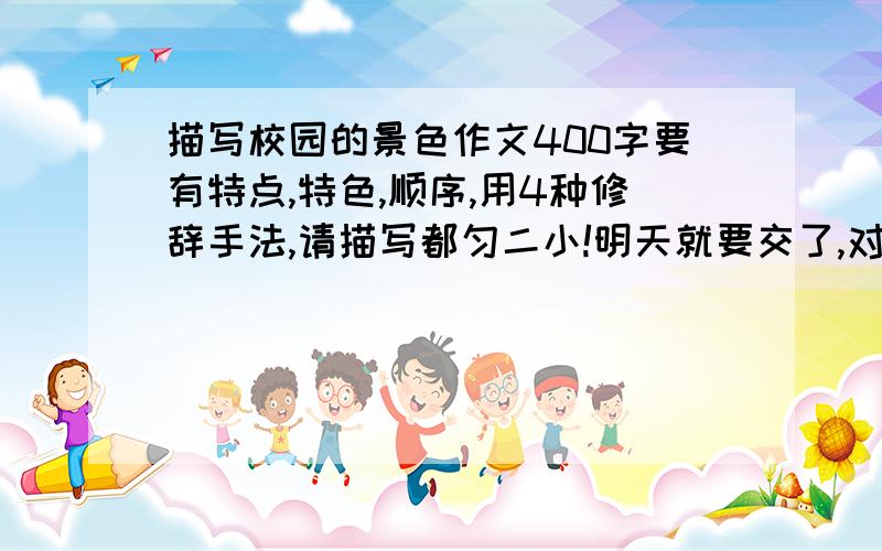 描写校园的景色作文400字要有特点,特色,顺序,用4种修辞手法,请描写都匀二小!明天就要交了,对不起我已经没分了,敬请原谅!请不要抄袭网上的作文来忽悠我，我都看过的！