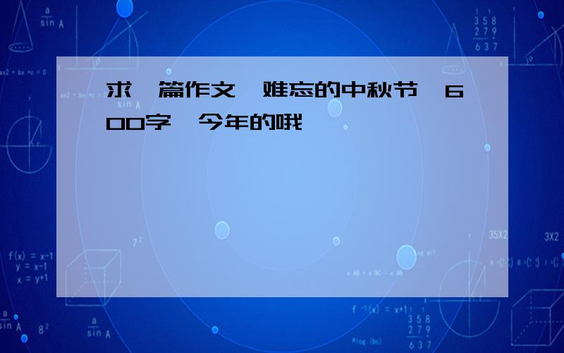 求一篇作文《难忘的中秋节》600字,今年的哦