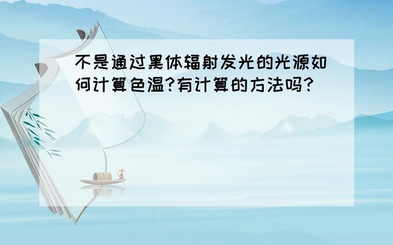 不是通过黑体辐射发光的光源如何计算色温?有计算的方法吗？