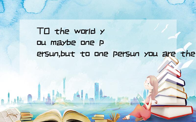 TO the world you maybe one persun,but to one persun you are the world 设计一下非主流个性签名