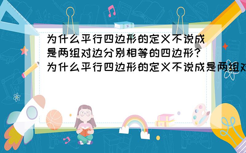 为什么平行四边形的定义不说成是两组对边分别相等的四边形?为什么平行四边形的定义不说成是两组对边角相等的四边形?