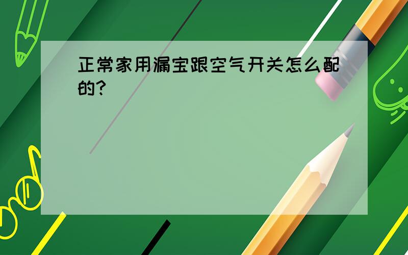 正常家用漏宝跟空气开关怎么配的?