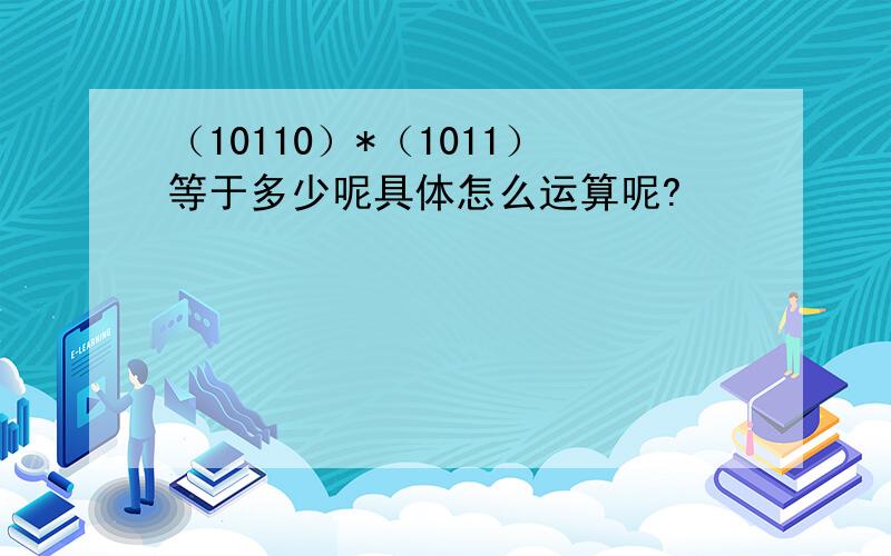 （10110）*（1011）等于多少呢具体怎么运算呢?