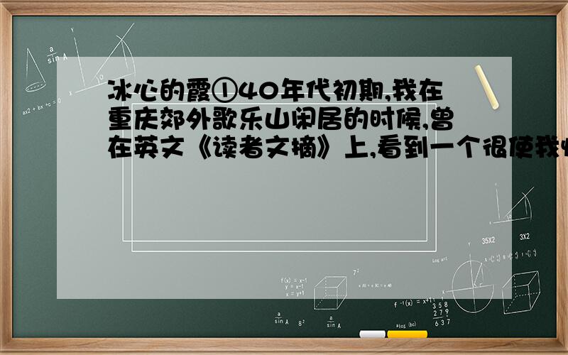 冰心的霞①40年代初期,我在重庆郊外歌乐山闲居的时候,曾在英文《读者文摘》上,看到一个很使我惊心的句子,是：②May there be enough clouds in your life to make a beautiful sunset.③我在一篇短文里曾把