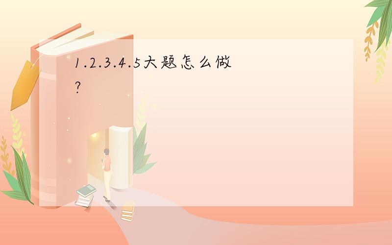 1.2.3.4.5大题怎么做?