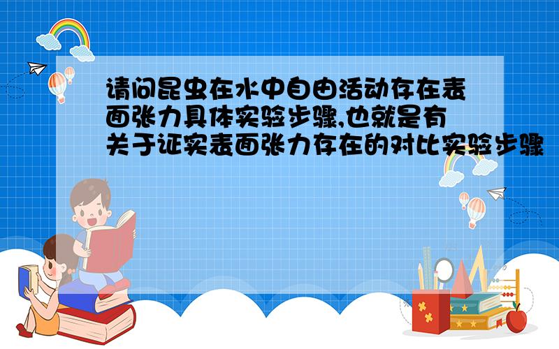 请问昆虫在水中自由活动存在表面张力具体实验步骤,也就是有关于证实表面张力存在的对比实验步骤