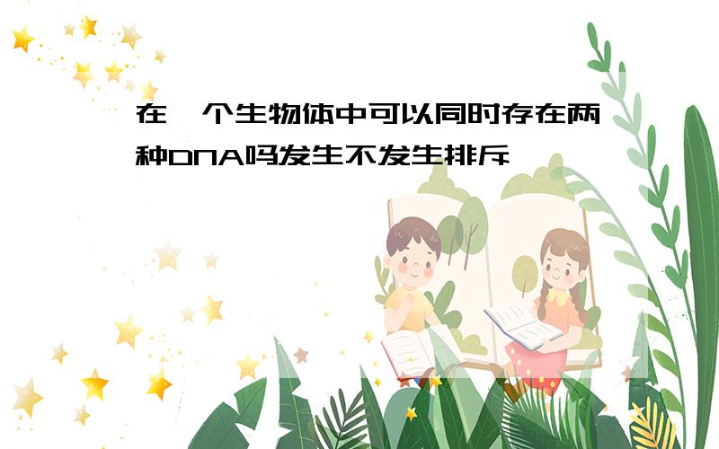 在一个生物体中可以同时存在两种DNA吗发生不发生排斥