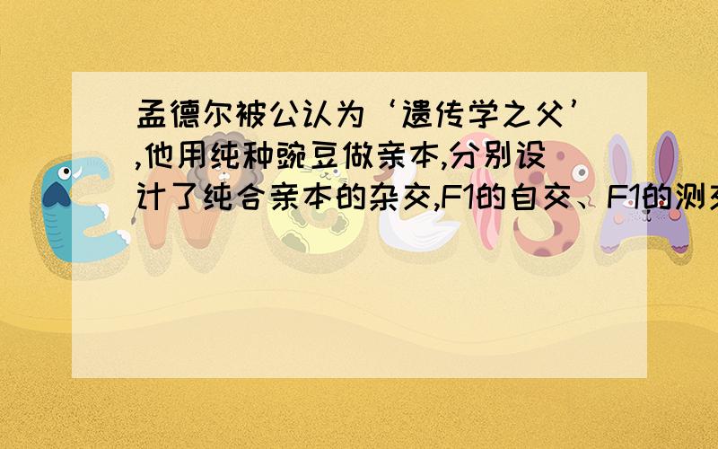 孟德尔被公认为‘遗传学之父’,他用纯种豌豆做亲本,分别设计了纯合亲本的杂交,F1的自交、F1的测交三组实验,并运用科学的研究方法发现了两大遗传规律.请回答下列问题:⑴孟德尔运用的科