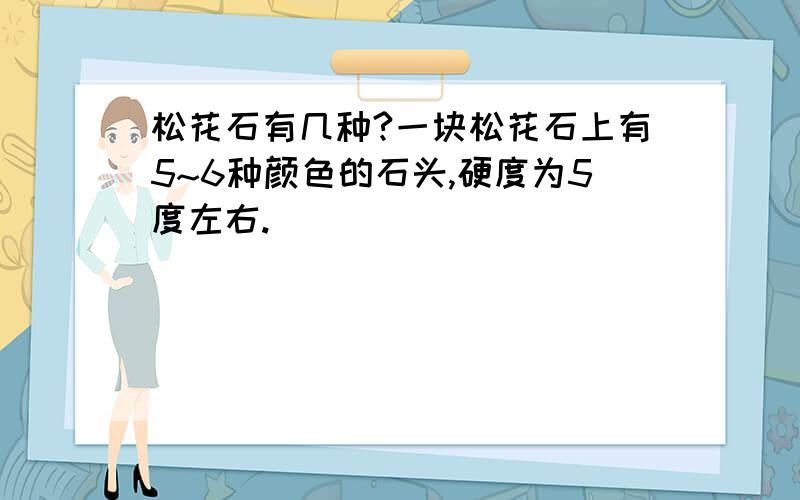 松花石有几种?一块松花石上有5~6种颜色的石头,硬度为5度左右.