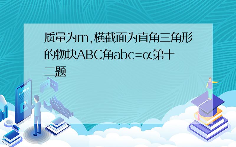 质量为m,横截面为直角三角形的物块ABC角abc=α第十二题