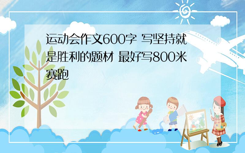 运动会作文600字 写坚持就是胜利的题材 最好写800米赛跑