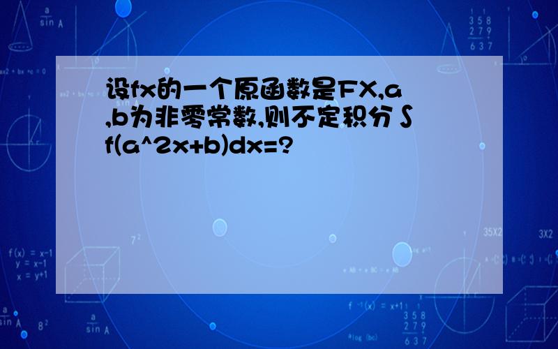 设fx的一个原函数是FX,a,b为非零常数,则不定积分∫f(a^2x+b)dx=?