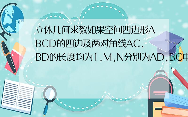 立体几何求教如果空间四边形ABCD的四边及两对角线AC,BD的长度均为1,M,N分别为AD,BC中点,求异面直线AN,CM所成角的余弦值.想了1天了,