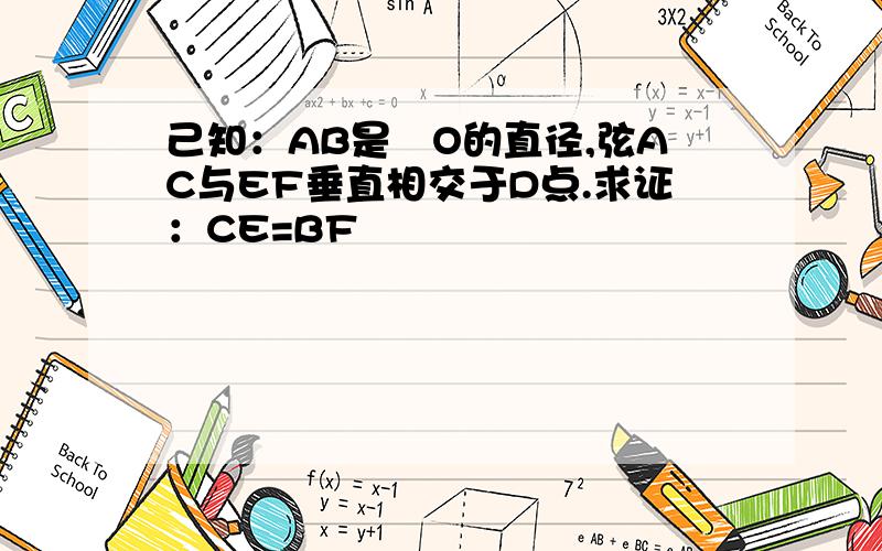 己知：AB是〇O的直径,弦AC与EF垂直相交于D点.求证：CE=BF